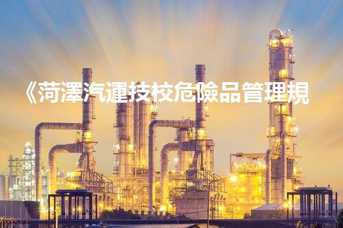 《菏澤汽運技校危險品管理規(guī)程》：安全行車，從管理開始！